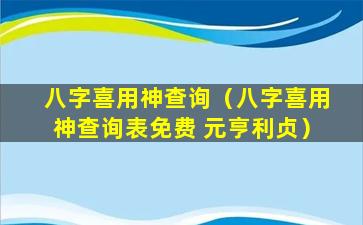 八字喜用神查询（八字喜用神查询表免费 元亨利贞）